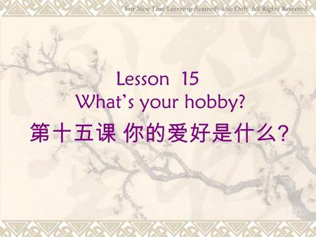 Lesson 15 What’s your hobby? 第十五课 你的爱好是什么 ?. What am I learning today? Hobbies  Sentence patterns 你的爱好是什么？ What’s your hobby? 你喜欢哪本书？ Which book do you.
