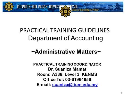 PRACTICAL TRAINING GUIDELINES Department of Accounting 1 PRACTICAL TRAINING COORDINATOR Dr. Suaniza Mamat Room: A338, Level 3, KENMS Office Tel: 03-61964656.