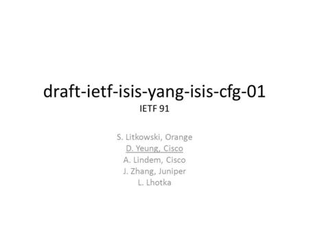 Draft-ietf-isis-yang-isis-cfg-01 IETF 91 S. Litkowski, Orange D. Yeung, Cisco A. Lindem, Cisco J. Zhang, Juniper L. Lhotka.