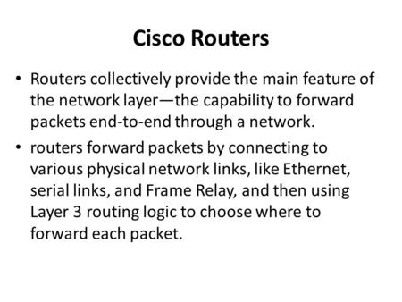 Cisco Routers Routers collectively provide the main feature of the network layer—the capability to forward packets end-to-end through a network. routers.