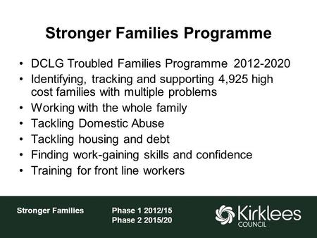 Stronger FamiliesPhase 1 2012/15 Phase 2 2015/20 Stronger Families Programme DCLG Troubled Families Programme 2012-2020 Identifying, tracking and supporting.