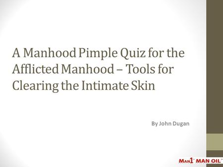 A Manhood Pimple Quiz for the Afflicted Manhood – Tools for Clearing the Intimate Skin By John Dugan.