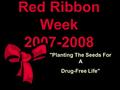Red Ribbon Week 2007-2008 Planting The Seeds For A Drug-Free Life