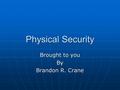 Physical Security Brought to you By Brandon R. Crane.
