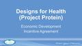 Designs for Health (Project Protein) Economic Development Incentive Agreement.