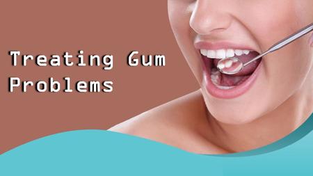 Treating Gum Problems. Keeping your teeth healthy depends on the actions you take every day.