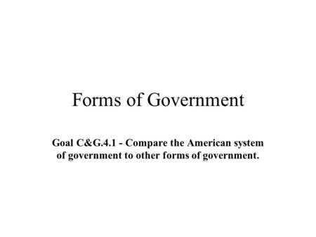 Forms of Government Goal C&G.4.1 - Compare the American system of government to other forms of government.