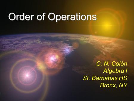 Order of Operations C. N. Colón Algebra I St. Barnabas HS Bronx, NY.