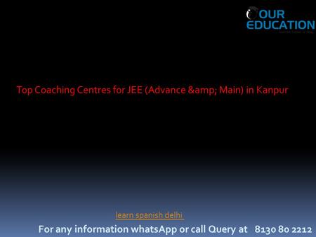 For any information whatsApp or call Query at 8130 80 2212 Top Coaching Centres for JEE (Advance & Main) in Kanpur learn spanish delhi.