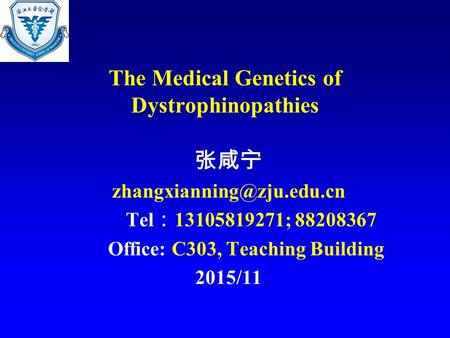 The Medical Genetics of Dystrophinopathies 张咸宁 Tel ： 13105819271; 88208367 Office: C303, Teaching Building 2015/11.