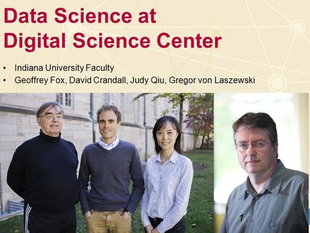 Indiana University Faculty Geoffrey Fox, David Crandall, Judy Qiu, Gregor von Laszewski Data Science at Digital Science Center 1.