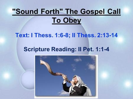 Sound Forth The Gospel Call To Obey Text: I Thess. 1:6-8; II Thess. 2:13-14 Scripture Reading: II Pet. 1:1-4.