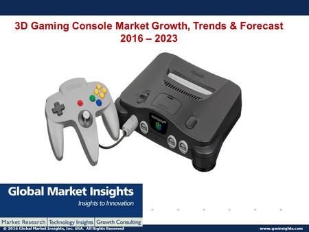 © 2016 Global Market Insights, Inc. USA. All Rights Reserved www.gminsights.com 3D Gaming Console Market Growth, Trends & Forecast 2016 – 2023.