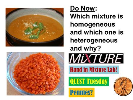 Do Now: Which mixture is homogeneous and which one is heterogeneous and why? QUEST Tuesday Hand in Mixture Lab! Pennies?
