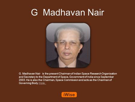 G Madhavan Nair G. Madhavan Nair is the present Chairman of Indian Space Research Organisation and Secretary to the Department of Space, Government of.