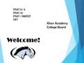 Welcome! PSAT 8 / 9 PSAT 10 PSAT / NMSQT SAT Khan Academy College Board.