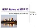 1 IETF Status at IETF 73 Russ Housley, IETF Chair.