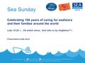 Sea Sunday Celebrating 160 years of caring for seafarers and their families around the world Luke 10:29 «... He asked Jesus, ‘And who is my neighbour?’»