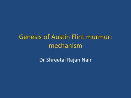 Genesis of Austin Flint murmur: mechanism Dr Shreetal Rajan Nair.