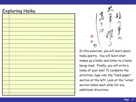 Page1 Exploring Haiku In this exercise, you will learn about haiku poetry. You will learn what makes up a haiku and listen to a haiku being read. Finally,