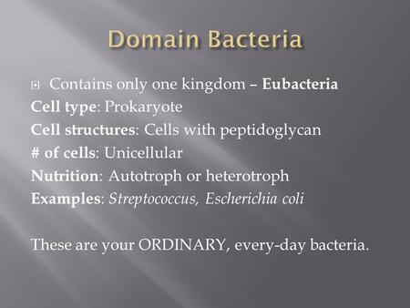  Contains only one kingdom – Eubacteria Cell type : Prokaryote Cell structures : Cells with peptidoglycan # of cells : Unicellular Nutrition : Autotroph.