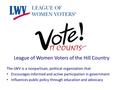 League of Women Voters of the Hill Country The LWV is a nonpartisan, political organization that Encourages informed and active participation in government.