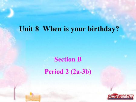 Section B Period 2 (2a-3b) Unit 8 When is your birthday?
