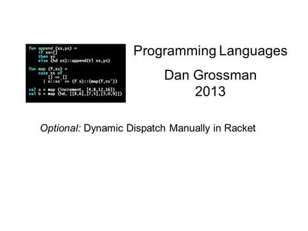 Programming Languages Dan Grossman 2013 Optional: Dynamic Dispatch Manually in Racket.