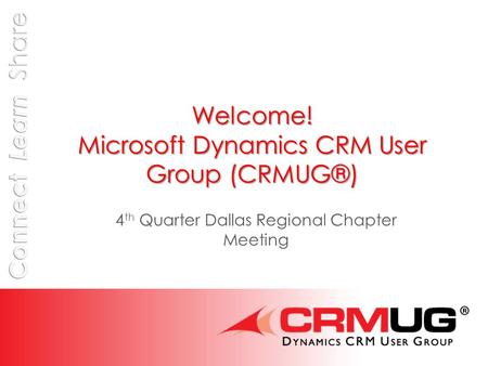 Welcome! Microsoft Dynamics CRM User Group (CRMUG®) 4 th Quarter Dallas Regional Chapter Meeting.
