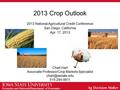 Extension and Outreach/Department of Economics 2013 Crop Outlook 2013 National Agricultural Credit Conference San Diego, California Apr. 17, 2013 Chad.