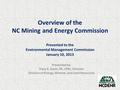 Overview of the NC Mining and Energy Commission Presented to the Environmental Management Commission January 10, 2013 Presented by: Tracy E. Davis, PE,