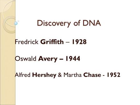 Discovery of DNA Fredrick Griffith – 1928 Oswald Avery – 1944 Alfred Hershey & Martha Chase - 1952.