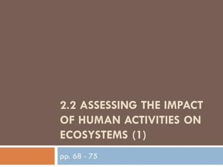 2.2 ASSESSING THE IMPACT OF HUMAN ACTIVITIES ON ECOSYSTEMS (1) pp. 68 - 75.
