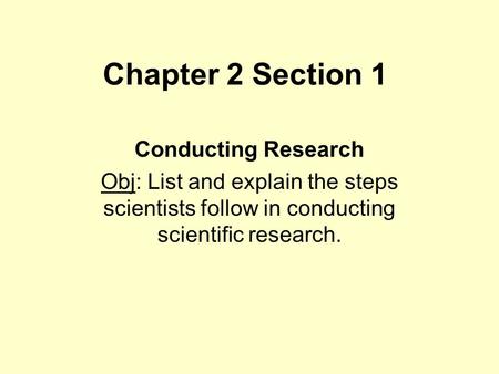 Chapter 2 Section 1 Conducting Research Obj: List and explain the steps scientists follow in conducting scientific research.