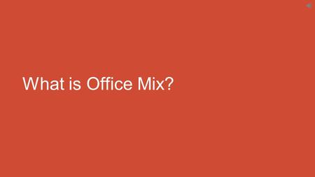 What is Office Mix?. PowerPoint plus powerful interactive features Everything you need is in the Mix tab.