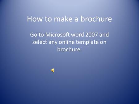 How to make a brochure Go to Microsoft word 2007 and select any online template on brochure.