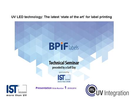 Presentation Slide Number 1 29/06/2016 UV LED technology: The latest ‘state of the art’ for label printing.