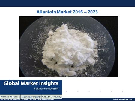 © 2016 Global Market Insights, Inc. USA. All Rights Reserved www.gminsights.com Allantoin Market 2016 – 2023.