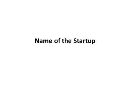 Name of the Startup. Product / Service Offering Summary You may like to use the following sentence to bring out the key elements of the service offering.