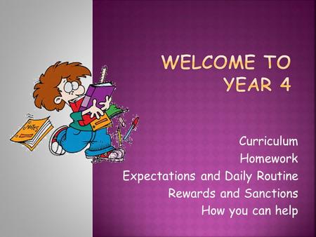 Curriculum Homework Expectations and Daily Routine Rewards and Sanctions How you can help.
