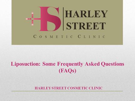 Liposuction: Some Frequently Asked Questions (FAQs) HARLEY STREET COSMETIC CLINIC HARLEY STREET C O S M E T I C C L I N I C.