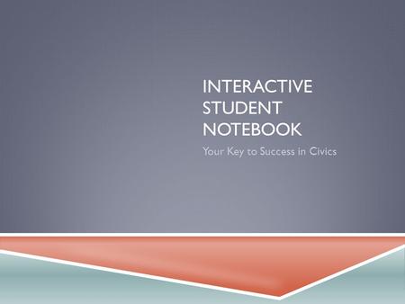 INTERACTIVE STUDENT NOTEBOOK Your Key to Success in Civics.
