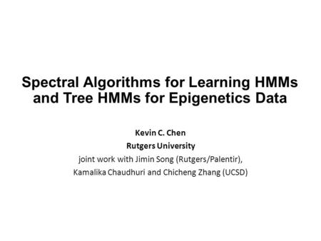 Spectral Algorithms for Learning HMMs and Tree HMMs for Epigenetics Data Kevin C. Chen Rutgers University joint work with Jimin Song (Rutgers/Palentir),