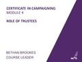 CERTIFICATE IN CAMPAIGNING MODULE 4 ROLE OF TRUSTEES BETHAN BROOKES COURSE LEADER 1.