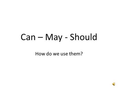 Can – May - Should How do we use them? Modal Verbs Can, may, and should are modal verbs. There are many other modal verbs, like may, must, and could.