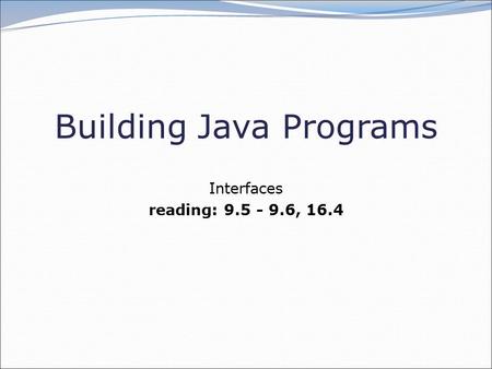 Building Java Programs Interfaces reading: 9.5 - 9.6, 16.4.