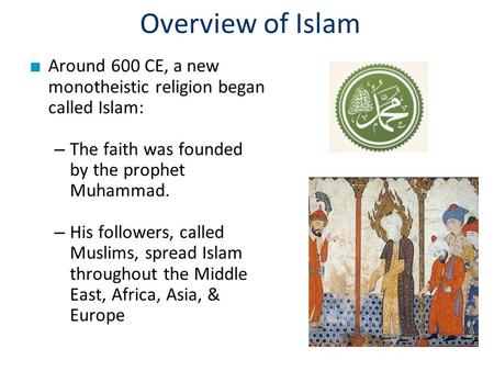 Overview of Islam Around 600 CE, a new monotheistic religion began called Islam: The faith was founded by the prophet Muhammad. His followers, called Muslims,