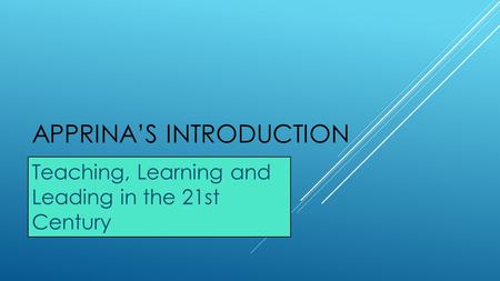 APPRINA’S INTRODUCTION Teaching, Learning and Leading in the 21st Century.