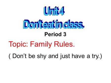 Topic: Family Rules. ( Don’t be shy and just have a try.) Period 3.