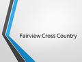 Fairview Cross Country. What is Cross Country 5k races Not on tracks Varsity = top 7 JV = 8-14 Varsity changes between weeks depending on previous race.